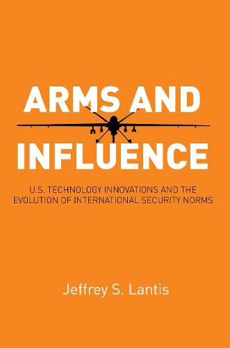 Cover image for Arms and Influence: U.S. Technology Innovations and the Evolution of International Security Norms