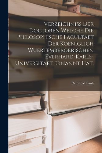 Cover image for Verzeichniss der Doctoren welche die Philosophische Facultaet der Koeniglich Wuertembergerischen Everhard-Karls-Universitaet ernannt hat.