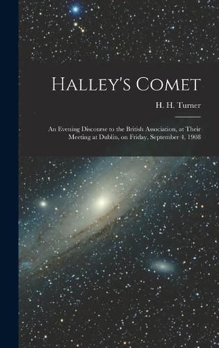 Cover image for Halley's Comet; an Evening Discourse to the British Association, at Their Meeting at Dublin, on Friday, September 4, 1908