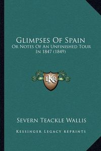 Cover image for Glimpses of Spain: Or Notes of an Unfinished Tour in 1847 (1849)