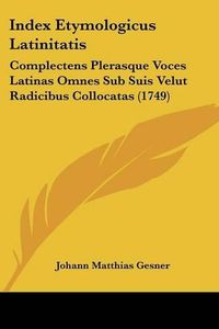 Cover image for Index Etymologicus Latinitatis: Complectens Plerasque Voces Latinas Omnes Sub Suis Velut Radicibus Collocatas (1749)