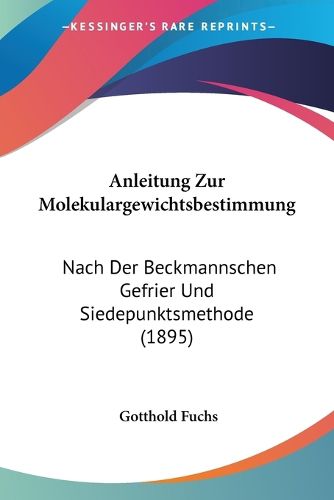 Cover image for Anleitung Zur Molekulargewichtsbestimmung: Nach Der Beckmannschen Gefrier Und Siedepunktsmethode (1895)