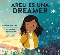 Cover image for Areli Es Una Dreamer (Areli Is a Dreamer Spanish Edition): Una Historia Real por Areli Morales, Beneficiaria de DACA