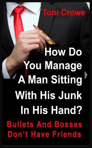 Cover image for Bullets And Bosses Don't Have Friends: How Do You Manage A Man Sitting With His Junk In His Hand?