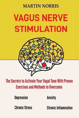 Cover image for Vagus Nerve Stimulation: The Secrets to Activate Your Vagal Tone With 13 Proven Exercises and Methods to Overcome Depression, Relieve Chronic Stress, End Anxiety, and More.
