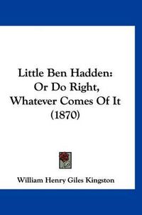 Cover image for Little Ben Hadden: Or Do Right, Whatever Comes of It (1870)