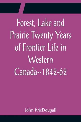 Cover image for Forest, Lake and Prairie Twenty Years of Frontier Life in Western Canada--1842-62