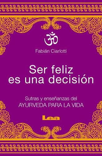 Cover image for Ser Feliz Es Una Decision: Sutras Y Ensenanzas del Ayurveda Para La Vida