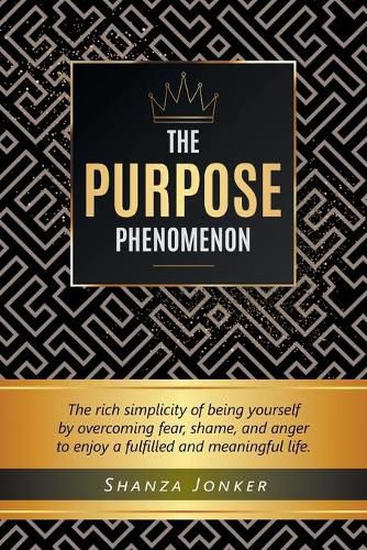 Cover image for The Purpose Phenomenon: The rich simplicity of being yourself by overcoming fear, shame, and anger to enjoy a fulfilled and meaningful life.