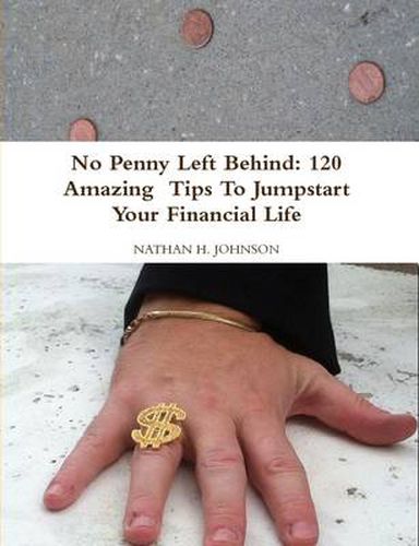 No Penny Left Behind: 120 Amazing Tips To Jumpstart Your Financial Life