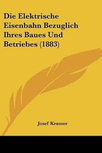 Cover image for Die Elektrische Eisenbahn Bezuglich Ihres Baues Und Betriebes (1883)