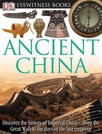 Cover image for DK Eyewitness Books: Ancient China: Discover the History of Imperial China from the Great Wall to the Days of the La