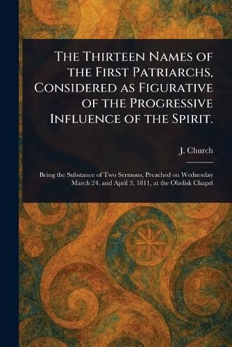 Cover image for The Thirteen Names of the First Patriarchs, Considered as Figurative of the Progressive Influence of the Spirit.