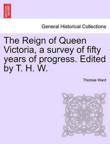 Cover image for The Reign of Queen Victoria, a Survey of Fifty Years of Progress. Edited by T. H. W.