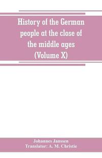 Cover image for History of the German people at the close of the middle ages (Volume X)