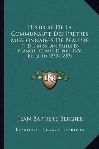 Histoire de La Communaute Des Pretres Missionnaires de Beaupre: Et Des Missions Faites En Franche-Comte Depuis 1676 Jusqu'en 1850 (1853)