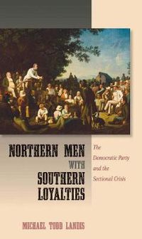 Cover image for Northern Men with Southern Loyalties: The Democratic Party and the Sectional Crisis