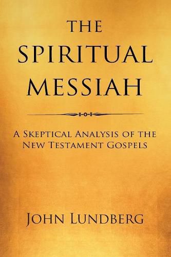 Cover image for The Spiritual Messiah: A Skeptical Analysis of the New Testament Gospels