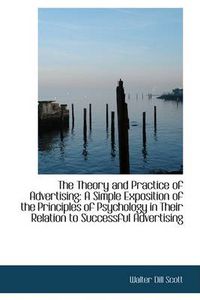 Cover image for The Theory and Practice of Advertising: A Simple Exposition of the Principles of Psychology in Their