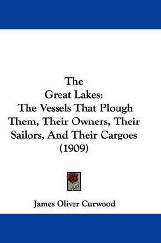 Cover image for The Great Lakes: The Vessels That Plough Them, Their Owners, Their Sailors, and Their Cargoes (1909)