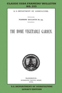 Cover image for The Home Vegetable Garden (Legacy Edition): The Classic USDA Farmers' Bulletin No. 255 With Tips And Traditional Methods In Sustainable Gardening And Permaculture