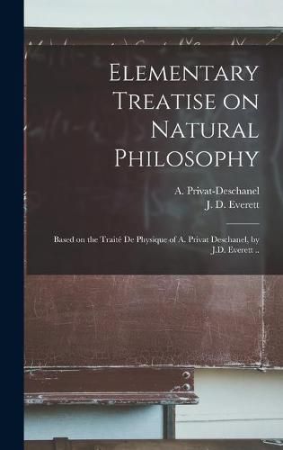 Elementary Treatise on Natural Philosophy: Based on the Traite De Physique of A. Privat Deschanel, by J.D. Everett ..