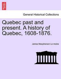 Cover image for Quebec Past and Present. a History of Quebec, 1608-1876.