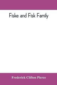 Cover image for Fiske and Fisk family. Being the record of the descendants of Symond Fiske, lord of the manor of Stadhaugh, Suffolk County, England, from the time of Henry IV to date, including all the American members of the family