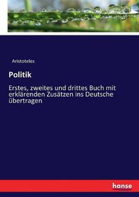 Cover image for Politik: Erstes, zweites und drittes Buch mit erklarenden Zusatzen ins Deutsche ubertragen