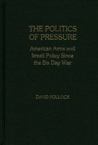 The Politics of Pressure: American Arms and Israeli Policy Since the Six Day War