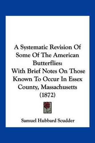 A Systematic Revision of Some of the American Butterflies: With Brief Notes on Those Known to Occur in Essex County, Massachusetts (1872)