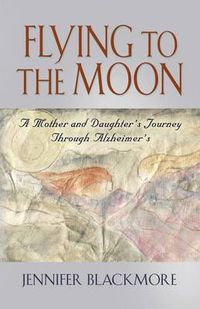 Cover image for Flying to the Moon: A Mother and Daughter's Jouney Through Alzheimer's