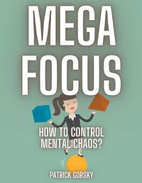 Cover image for Mega Focus - How to Control Mental Chaos?