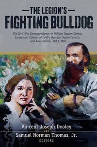 Cover image for The Legion's Fighting Bulldog: The Civil War Correspondence of William Gaston Delony, Lieutenant Colonel of Cobb's Georgia Legion Cavalry, and Rosa Delony, 1853-1863