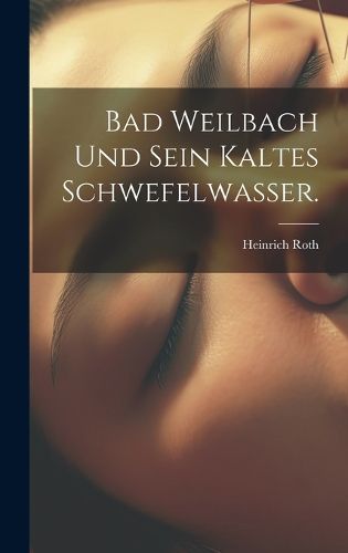 Cover image for Bad Weilbach und sein kaltes Schwefelwasser.