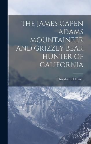 The James Capen Adams Mountaineer and Grizzly Bear Hunter of California