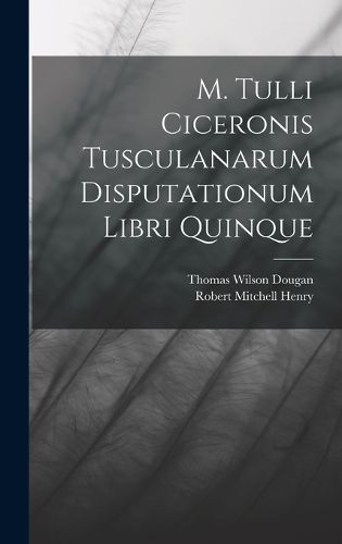 Cover image for M. Tulli Ciceronis Tusculanarum Disputationum Libri Quinque