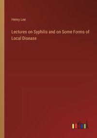 Cover image for Lectures on Syphilis and on Some Forms of Local Disease