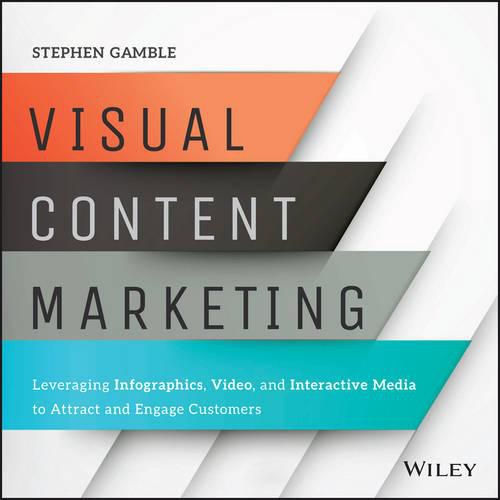 Cover image for Visual Content Marketing: Leveraging Infographics, Video, and Interactive Media to Attract and Engage Customers