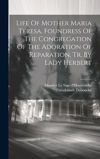 Cover image for Life Of Mother Maria Teresa, Foundress Of The Congregation Of The Adoration Of Reparation, Tr. By Lady Herbert