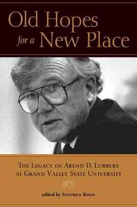 Cover image for Old Hopes for a New Place: The Legacy of Arend D. Lubbers at Grand Valley State University