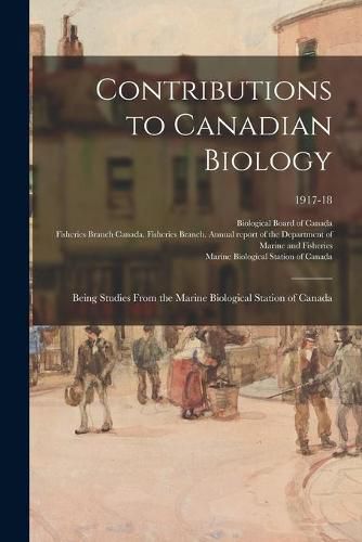 Contributions to Canadian Biology: Being Studies From the Marine Biological Station of Canada; 1917-18