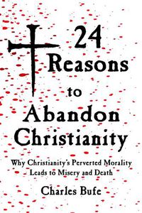 Cover image for 24 Reasons to Abandon Christianity: Why Christianity's Perverted Morality Leads to Misery and Death