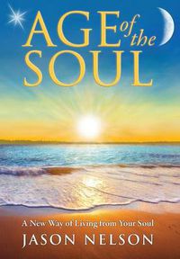 Cover image for Age of the Soul: A New Way of Living from Your Soul