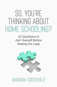 Cover image for So, You're Thinking About Home Schooling?: 10 Questions to Ask Yourself Before Making the Leap