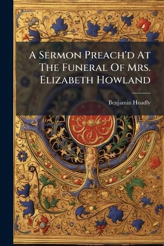 Cover image for A Sermon Preach'd At The Funeral Of Mrs. Elizabeth Howland