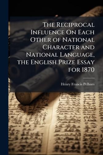 Cover image for The Reciprocal Influence on Each Other of National Character and National Language, the English Prize Essay for 1870