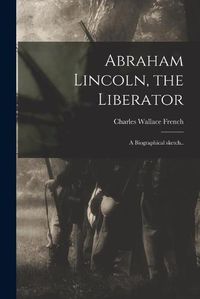 Cover image for Abraham Lincoln, the Liberator: a Biographical Sketch..