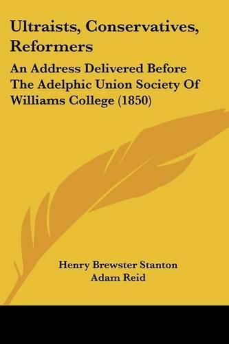 Cover image for Ultraists, Conservatives, Reformers: An Address Delivered Before the Adelphic Union Society of Williams College (1850)