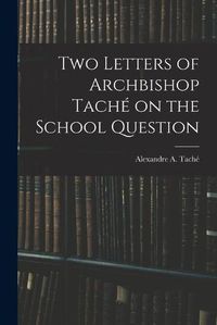 Cover image for Two Letters of Archbishop Tache on the School Question [microform]